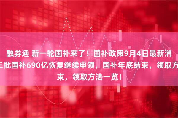 融券通 新一轮国补来了！国补政策9月4日最新消息，第三批国补690亿恢复继续申领，国补年底结束，领取方法一览！