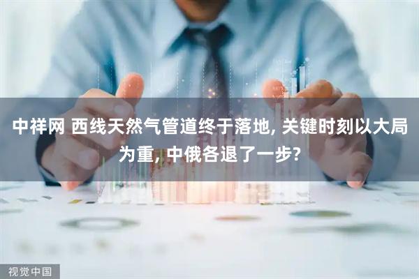 中祥网 西线天然气管道终于落地, 关键时刻以大局为重, 中俄各退了一步?