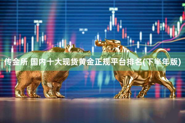 传金所 国内十大现货黄金正规平台排名(下半年版)