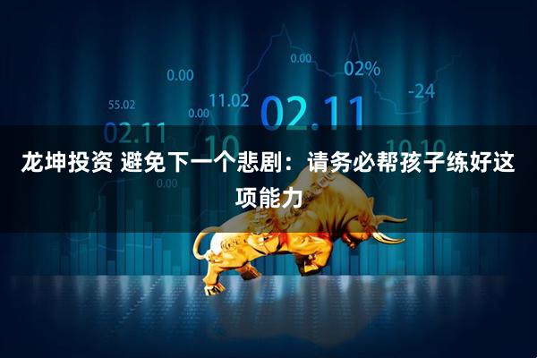 龙坤投资 避免下一个悲剧：请务必帮孩子练好这项能力