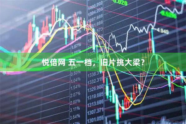 悦倍网 五一档，旧片挑大梁？