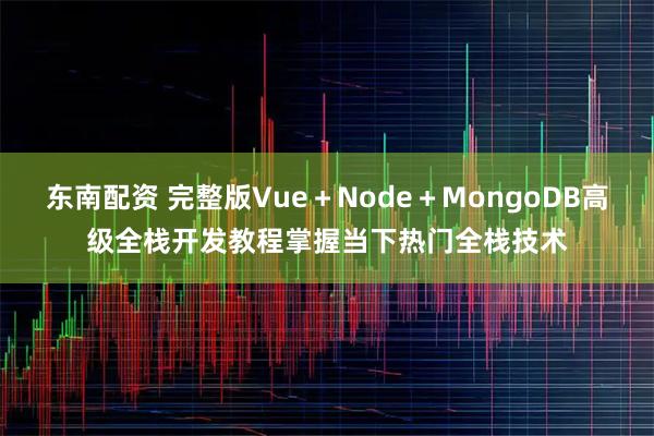 东南配资 完整版Vue＋Node＋MongoDB高级全栈开发教程掌握当下热门全栈技术