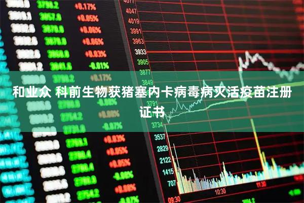 和业众 科前生物获猪塞内卡病毒病灭活疫苗注册证书