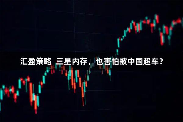 汇盈策略  三星内存，也害怕被中国超车？