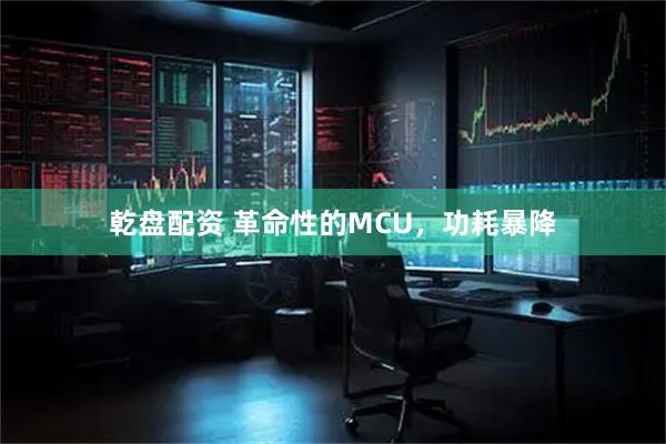 乾盘配资 革命性的MCU，功耗暴降