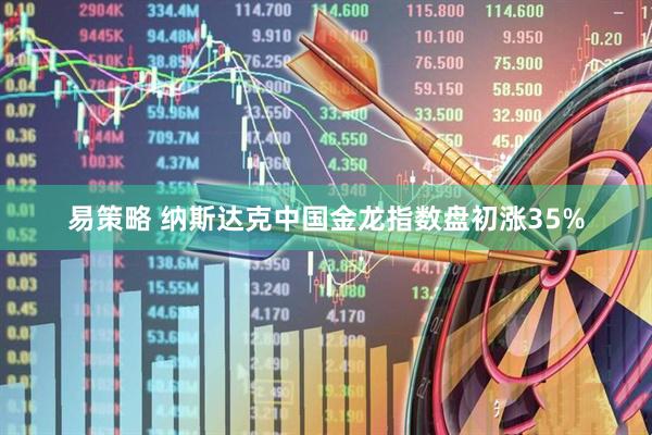 易策略 纳斯达克中国金龙指数盘初涨35%