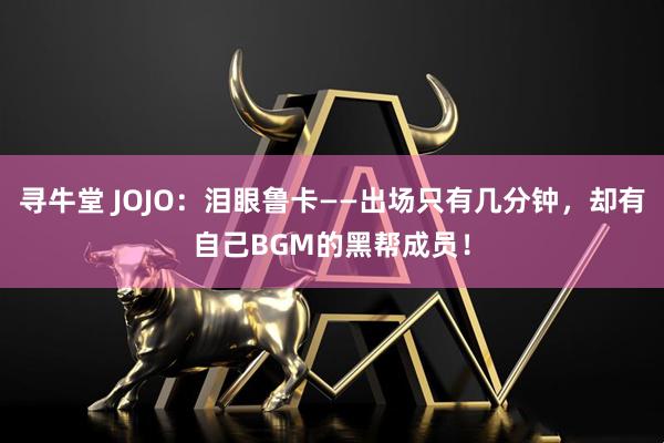 寻牛堂 JOJO：泪眼鲁卡——出场只有几分钟，却有自己BGM的黑帮成员！
