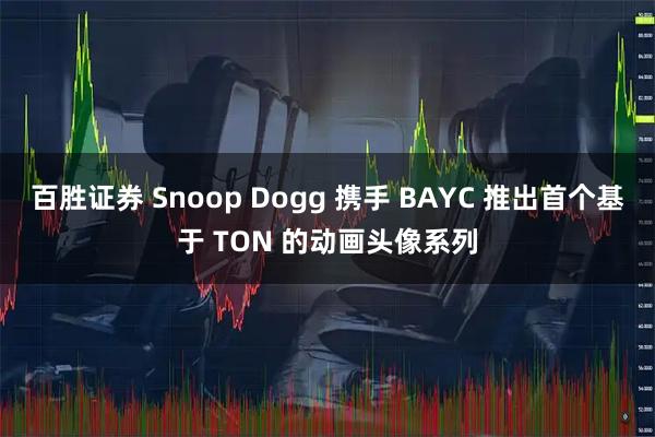 百胜证券 Snoop Dogg 携手 BAYC 推出首个基于 TON 的动画头像系列