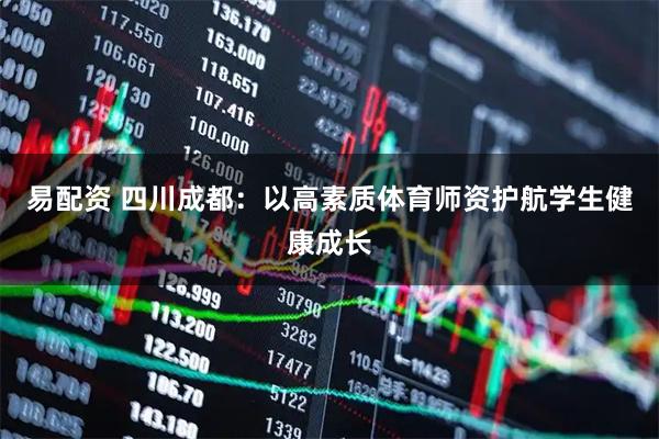 易配资 四川成都：以高素质体育师资护航学生健康成长